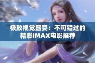 极致视觉盛宴：不可错过的精彩IMAX电影推荐