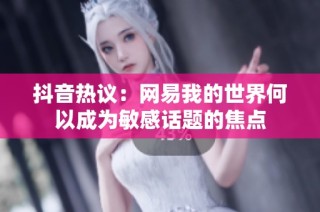 抖音热议：网易我的世界何以成为敏感话题的焦点