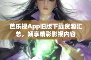 芭乐视App旧版下载资源汇总，畅享精彩影视内容