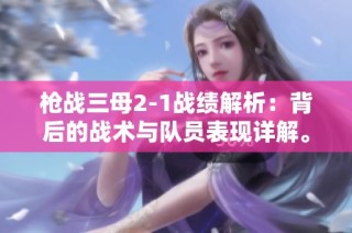 枪战三母2-1战绩解析：背后的战术与队员表现详解。
