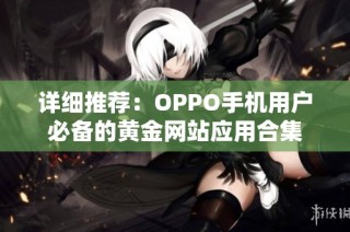 详细推荐：OPPO手机用户必备的黄金网站应用合集