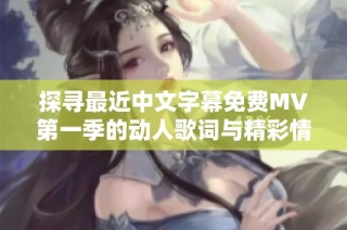探寻最近中文字幕免费MV第一季的动人歌词与精彩情感表达