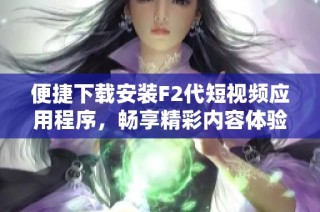 便捷下载安装F2代短视频应用程序，畅享精彩内容体验金