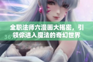 全职法师六漫画大揭密，引领你进入魔法的奇幻世界