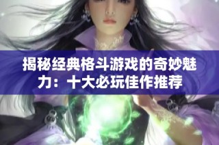 揭秘经典格斗游戏的奇妙魅力：十大必玩佳作推荐