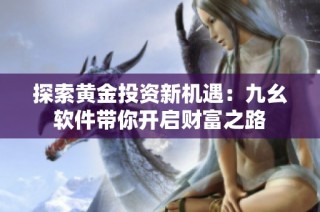 探索黄金投资新机遇：九幺软件带你开启财富之路