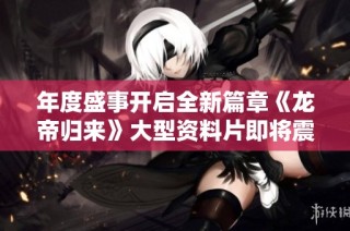 年度盛事开启全新篇章《龙帝归来》大型资料片即将震撼上线热血传奇