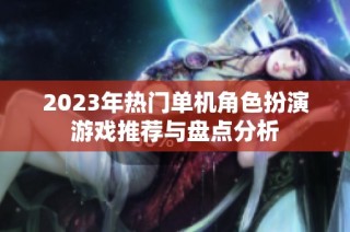 2023年热门单机角色扮演游戏推荐与盘点分析