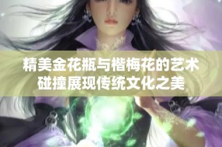精美金花瓶与楷梅花的艺术碰撞展现传统文化之美