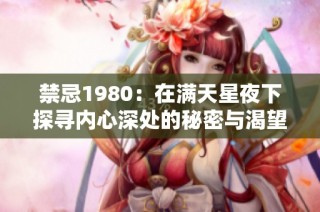 禁忌1980：在满天星夜下探寻内心深处的秘密与渴望