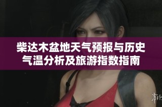 柴达木盆地天气预报与历史气温分析及旅游指数指南