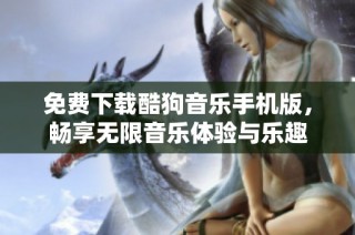 免费下载酷狗音乐手机版，畅享无限音乐体验与乐趣