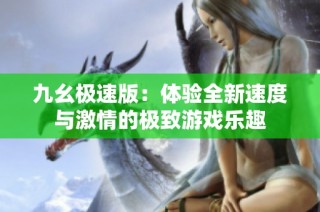 九幺极速版：体验全新速度与激情的极致游戏乐趣