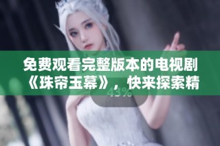免费观看完整版本的电视剧《珠帘玉幕》，快来探索精彩剧情吧