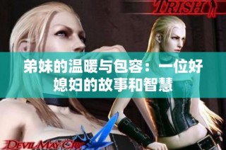 弟妹的温暖与包容：一位好媳妇的故事和智慧
