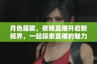 月色朦胧，夜晚直播开启新视界，一起探索直播的魅力与乐趣