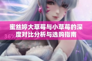 蜜丝婷大草莓与小草莓的深度对比分析与选购指南
