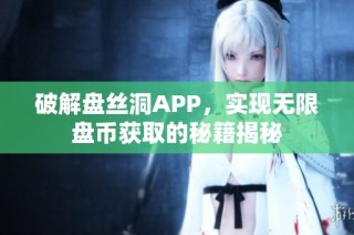 破解盘丝洞APP，实现无限盘币获取的秘籍揭秘