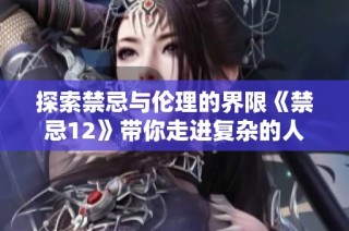 探索禁忌与伦理的界限《禁忌12》带你走进复杂的人性世界