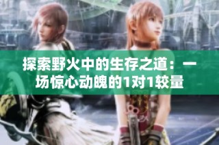 探索野火中的生存之道：一场惊心动魄的1对1较量