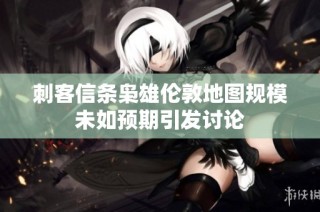 刺客信条枭雄伦敦地图规模未如预期引发讨论