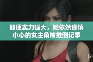 即便实力强大，她依然谨慎小心的女主角被推倒记事