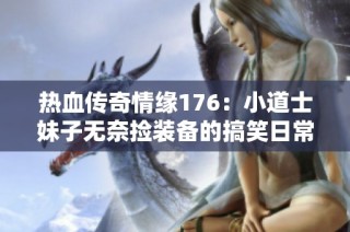 热血传奇情缘176：小道士妹子无奈捡装备的搞笑日常