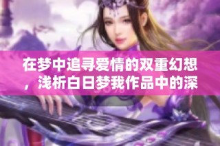 在梦中追寻爱情的双重幻想，浅析白日梦我作品中的深刻主题