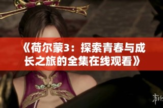 《荷尔蒙3：探索青春与成长之旅的全集在线观看》