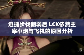 迅捷步伐削弱后 LCK依然主宰小炮与飞机的原因分析
