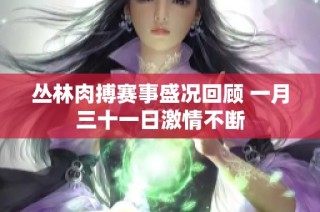 丛林肉搏赛事盛况回顾 一月三十一日激情不断