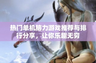 热门单机脑力游戏推荐与排行分享，让你乐趣无穷