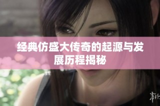 经典仿盛大传奇的起源与发展历程揭秘