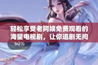 轻松享受老阿姨免费观看的海量电视剧，让你追剧无拘无束