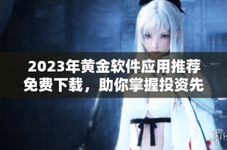 2023年黄金软件应用推荐免费下载，助你掌握投资先机