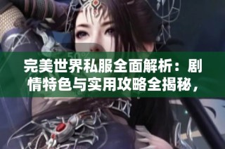 完美世界私服全面解析：剧情特色与实用攻略全揭秘，助你畅游游戏世界