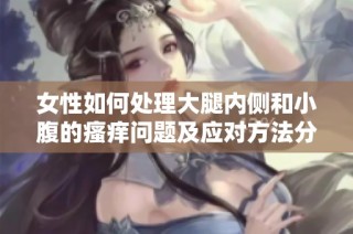 女性如何处理大腿内侧和小腹的瘙痒问题及应对方法分享