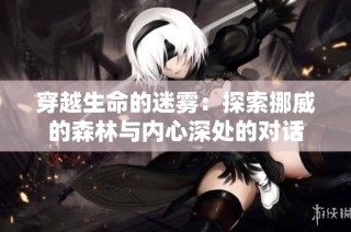 穿越生命的迷雾：探索挪威的森林与内心深处的对话