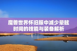魔兽世界怀旧服中减少晕眩时间的技能与装备解析