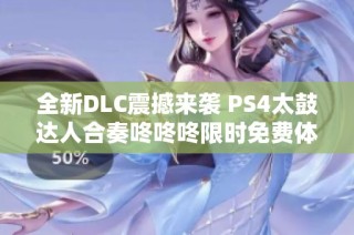 全新DLC震撼来袭 PS4太鼓达人合奏咚咚咚限时免费体验