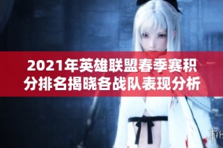 2021年英雄联盟春季赛积分排名揭晓各战队表现分析