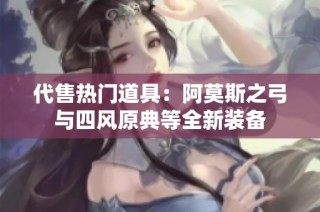 代售热门道具：阿莫斯之弓与四风原典等全新装备