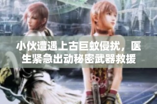 小伙遭遇上古巨蚊侵扰，医生紧急出动秘密武器救援