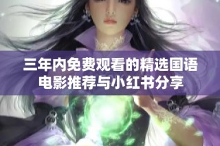 三年内免费观看的精选国语电影推荐与小红书分享