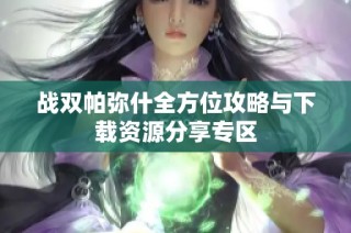 战双帕弥什全方位攻略与下载资源分享专区