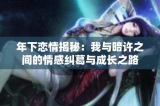 年下恋情揭秘：我与暗许之间的情感纠葛与成长之路