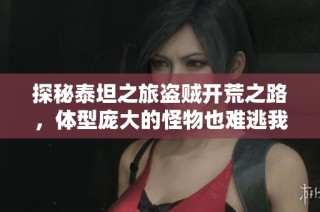 探秘泰坦之旅盗贼开荒之路，体型庞大的怪物也难逃我们的魔爪
