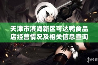 天津市滨海新区可达鸭食品店经营情况及相关信息查询分析