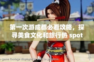 第一次游成都必看攻略，探寻美食文化和旅行热 spots