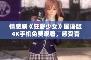 情感剧《狂野少女》国语版4K手机免费观看，感受青春的狂野与激情